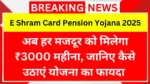 अब हर मजदूर को मिलेगा ₹3000 महीना, जानिए कैसे उठाएं योजना का फायदा | E Shram Card Pension Yojana 2025