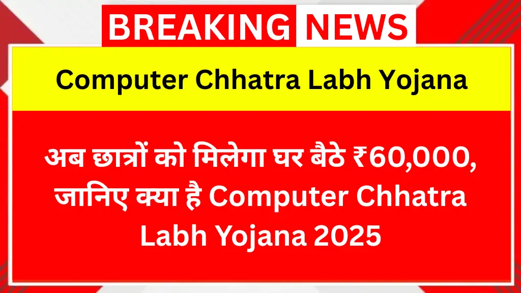 अब छात्रों को मिलेगा घर बैठे ₹60,000, जानिए क्या है Computer Chhatra Labh Yojana 2025