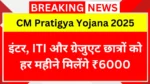 CM Pratigya Yojana 2025: इंटर, ITI और ग्रेजुएट छात्रों को हर महीने मिलेंगे ₹6000, जानें कैसे करें आवेदन