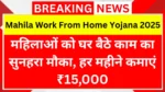 Mahila Work From Home Yojana 2025: महिलाओं को घर बैठे काम का सुनहरा मौका, हर महीने कमाएं ₹15,000 – आज ही करें आवेदन!