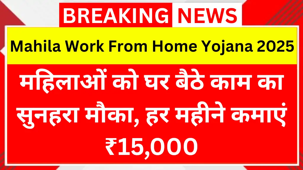 Mahila Work From Home Yojana 2025: महिलाओं को घर बैठे काम का सुनहरा मौका, हर महीने कमाएं ₹15,000 – आज ही करें आवेदन!
