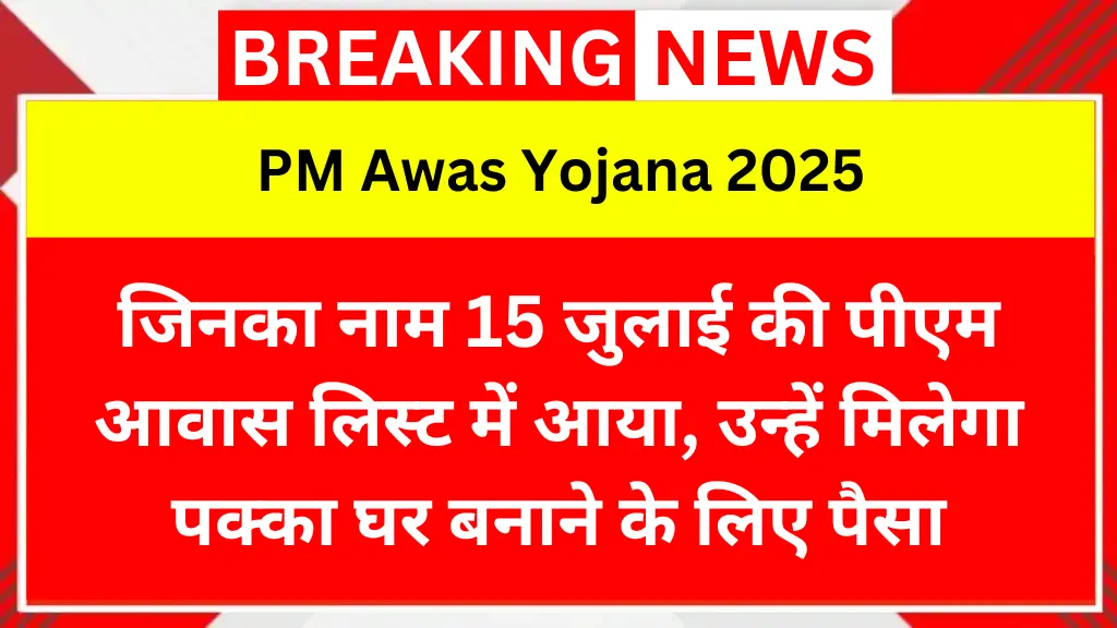 जिनका नाम 15 जुलाई की पीएम आवास लिस्ट में आया, उन्हें मिलेगा पक्का घर बनाने के लिए पैसा