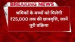 Labour Card Scholarship 2025: श्रमिकों के बच्चों को मिलेगी ₹25,000 तक की छात्रवृत्ति, जानें पूरी प्रक्रिया