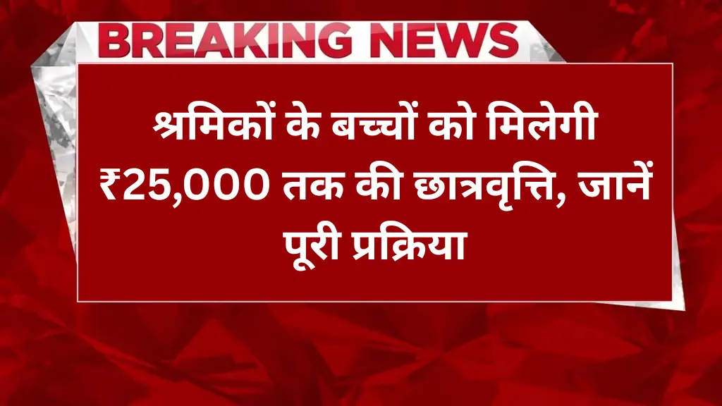 Labour Card Scholarship 2025: श्रमिकों के बच्चों को मिलेगी ₹25,000 तक की छात्रवृत्ति, जानें पूरी प्रक्रिया